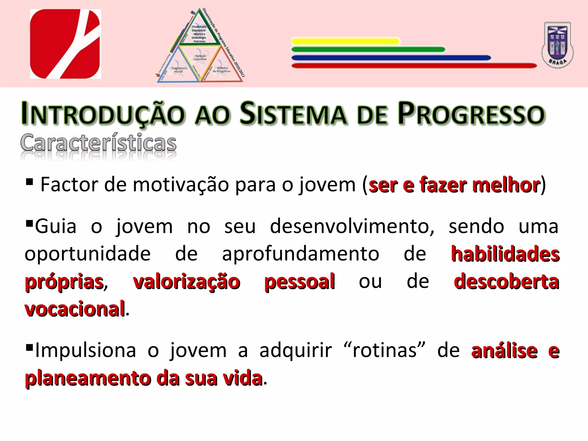 Factor de motivação para o jovem ( ser e fazer melhor )  Guia o jovem no seu desenvolvimento, sendo uma oportunidade de aprofundamento de  habilidades próprias ,  valorização pessoal  ou de  descoberta vocacional .  Impulsiona o jovem a adquirir “rotinas” de  análise e planeamento da sua vida . 