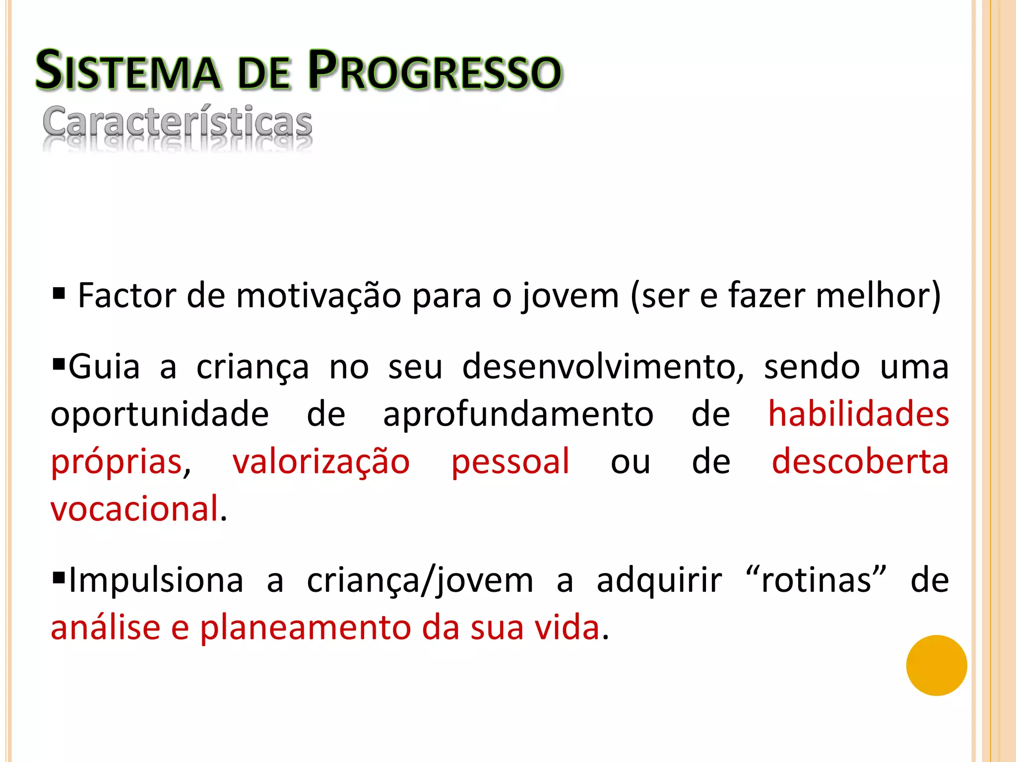  Factor de motivação para o jovem (ser e fazer melhor)
Guia a criança no seu desenvolvimento, sendo uma
oportunidade de aprofundamento de habilidades
próprias, valorização pessoal ou de descoberta
vocacional.
Impulsiona a criança/jovem a adquirir “rotinas” de
análise e planeamento da sua vida.
 
