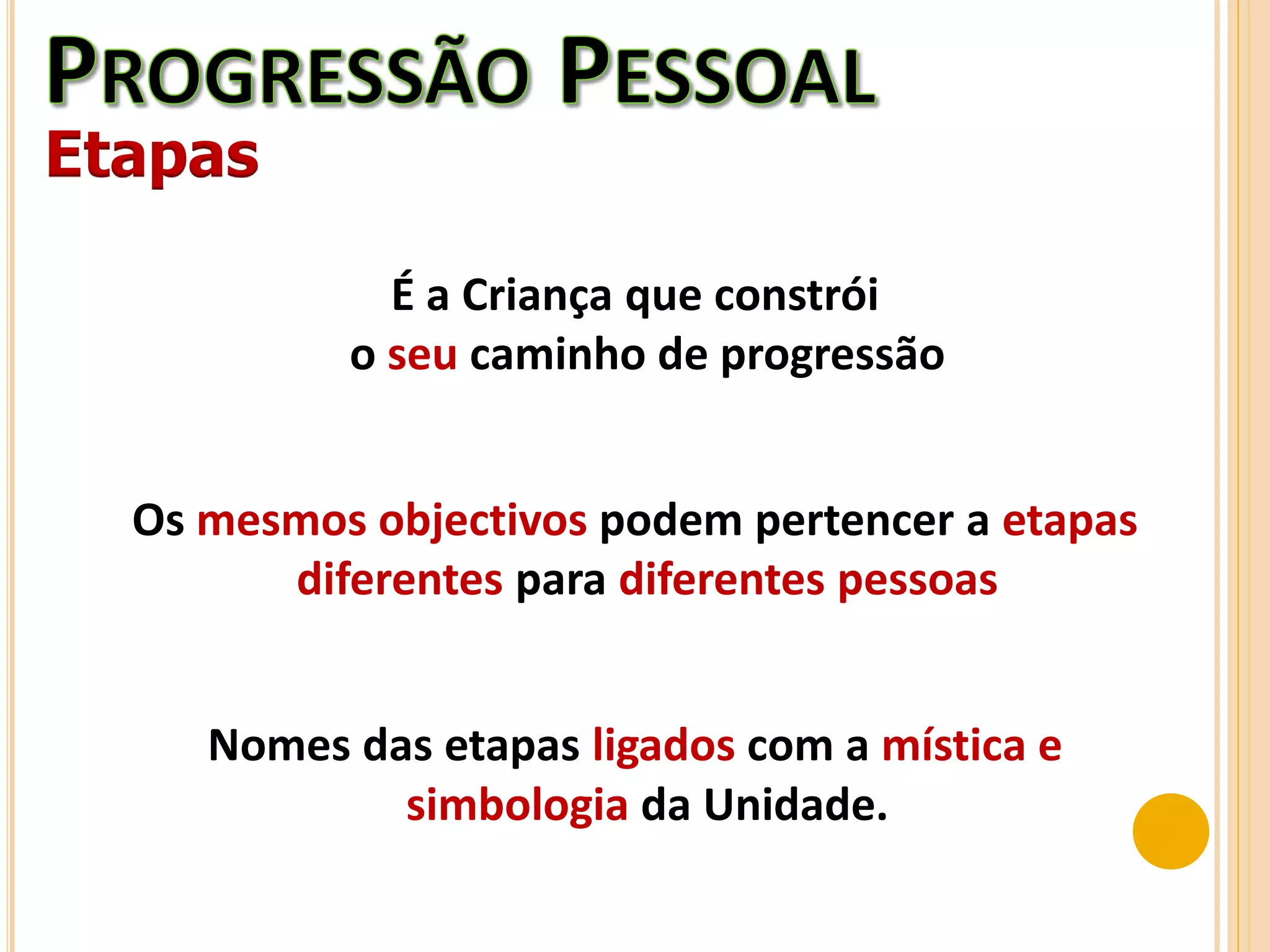 Etapas
É a Criança que constrói
o seu caminho de progressão
Os mesmos objectivos podem pertencer a etapas
diferentes para diferentes pessoas
Nomes das etapas ligados com a mística e
simbologia da Unidade.
 