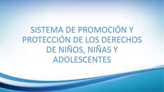 SISTEMA DE PROMOCIÓN Y
PROTECCIÓN DE LOS DERECHOS
DE NIÑOS, NIÑAS Y
ADOLESCENTES
 