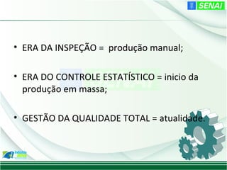 • ERA DA INSPEÇÃO = produção manual;

• ERA DO CONTROLE ESTATÍSTICO = inicio da
  produção em massa;

• GESTÃO DA QUALIDADE TOTAL = atualidade.
 