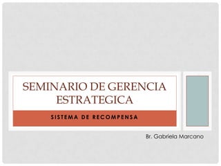SEMINARIO DE GERENCIA
     ESTRATEGICA
    SISTEMA DE RECOMPENSA


                            Br. Gabriela Marcano
 