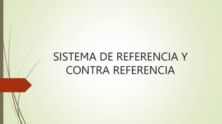 SISTEMA DE REFERENCIA Y
CONTRA REFERENCIA
 