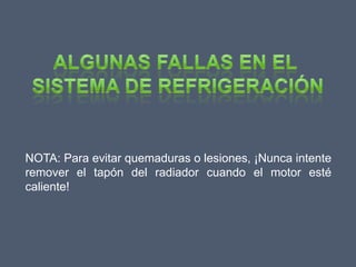 NOTA: Para evitar quemaduras o lesiones, ¡Nunca intente
remover el tapón del radiador cuando el motor esté
caliente!
 