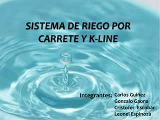 SISTEMA DE RIEGO POR
CARRETE Y K-LINE

Integrantes: Carlos Guiñez

Gonzalo Gaona
Cristofer Escobar
Leonel Espinoza

 
