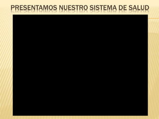 PRESENTAMOS NUESTRO SISTEMA DE SALUD
 