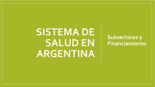 SISTEMA DE
SALUD EN
ARGENTINA
Subsectores y
Financiamiento
 