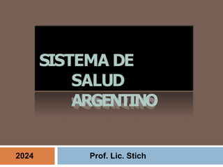 SISTEMA DE
SALUD
ARGENTINO
2024 Prof. Lic. Stich
 