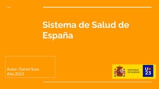 Sistema de Salud de
España
Autor: Daniel Sosa
Año 2023
 