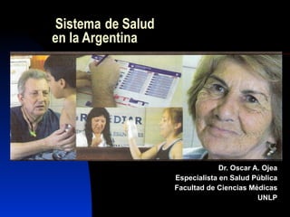 Sistema   de Salud en la Argentina Dr. Oscar A. Ojea Especialista en Salud Pública Facultad de Ciencias Médicas UNLP 