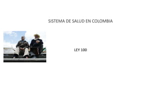 SISTEMA DE SALUD EN COLOMBIA
LEY 100
 