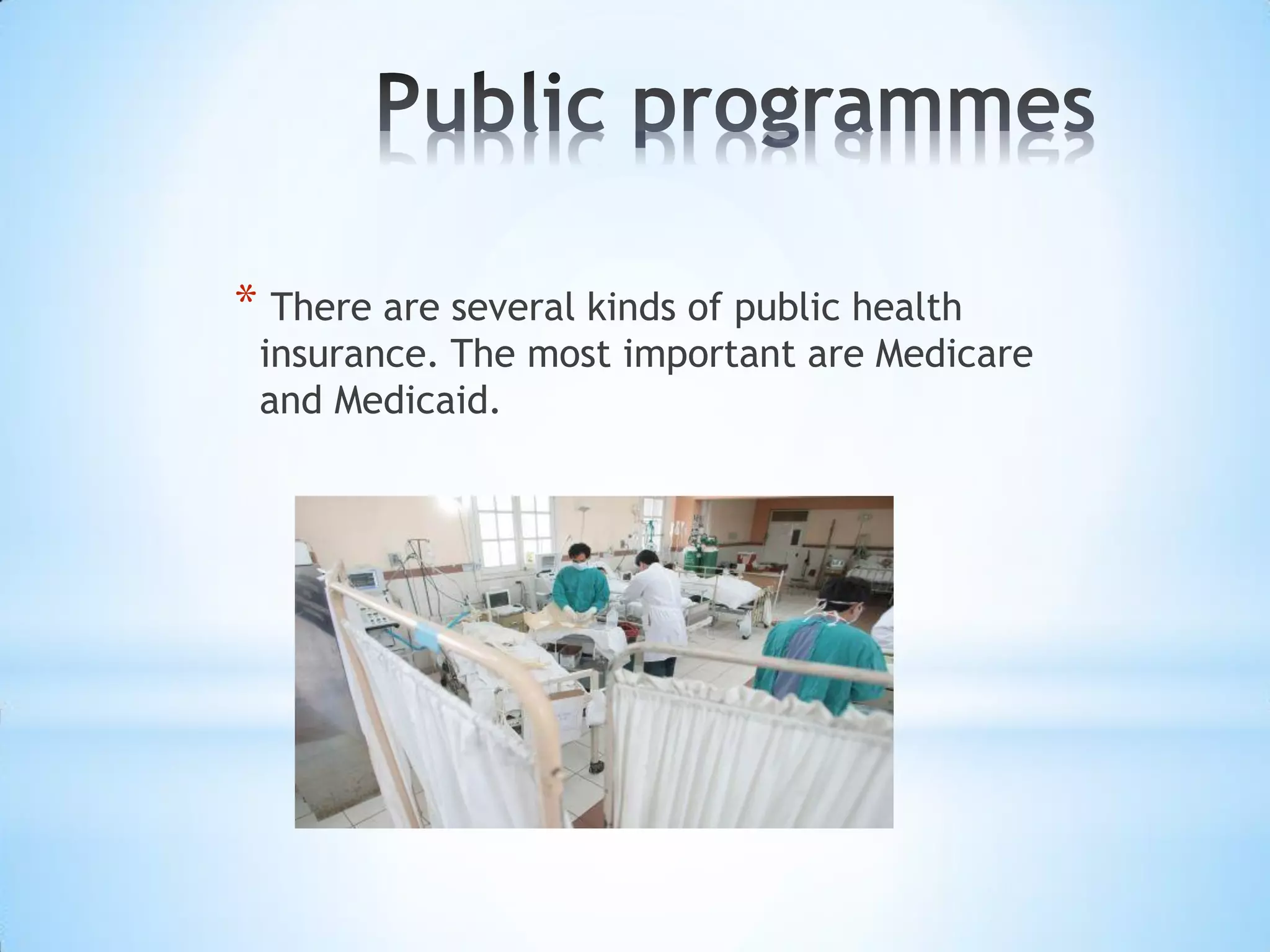 * There are several kinds of public health
insurance. The most important are Medicare
and Medicaid.