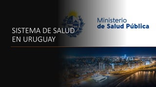 SISTEMA DE SALUD
EN URUGUAY
 