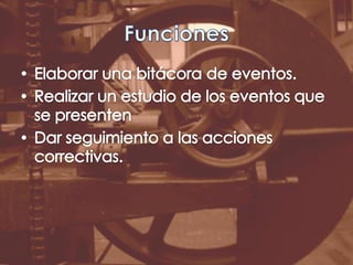 FuncionesElaborar una bitácora de eventos.Realizar un estudio de los eventos que se presentenDar seguimiento a las acciones correctivas.