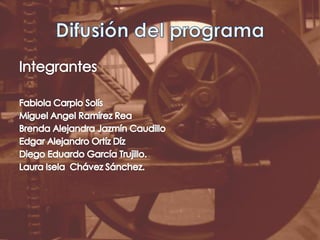 Difusión del programaIntegrantesFabiola Carpio SolísMiguel Angel Ramírez ReaBrenda Alejandra Jazmín CaudilloEdgar Alejandro OrtízDízDiego Eduardo García Trujillo.Laura Isela  Chávez Sánchez.