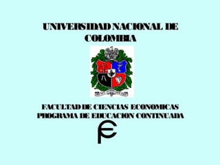 UNIVERSIDADNACIONAL DEUNIVERSIDADNACIONAL DE
COLOMBIACOLOMBIA
FACULTADDE CIENCIAS ECONOMICASFACULTADDE CIENCIAS ECONOMICAS
PROGRAMA DE EDUCACION CONTINUADAPROGRAMA DE EDUCACION CONTINUADA
 