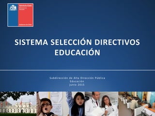 Subdirección de Alta Dirección Pública
Educación
junio 2015
SISTEMA SELECCIÓN DIRECTIVOS
EDUCACIÓN
 