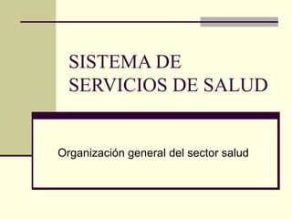 SISTEMA DE SERVICIOS DE SALUD Organización general del sector salud 