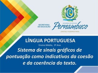 LÍNGUA PORTUGUESA
Ensino Médio, 3º Ano
Sistema de sinais gráficos de
pontuação como indicativos da coesão
e da coerência do texto.
 