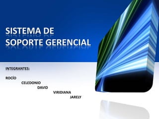 SISTEMA DE
SOPORTE GERENCIAL

INTEGRANTES:

ROCÍO
        CELEDONIO
               DAVID
                       VIRIDIANA
                                JARELY
 