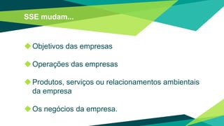 SSE mudam...
◆Objetivos das empresas
◆Operações das empresas
◆Produtos, serviços ou relacionamentos ambientais
da empresa
◆Os negócios da empresa.
 