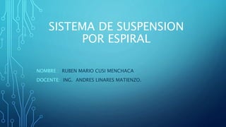 SISTEMA DE SUSPENSION
POR ESPIRAL
NOMBRE : RUBEN MARIO CUSI MENCHACA
DOCENTE: ING. ANDRES LINARES MATIENZO.
 