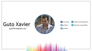 Guto Xavier
gutoffline@gmail.com
linkedin.com/in/gutoxavierGuto Xavier
gutoffline
slideshare.com/gutofflinegutoffline
 