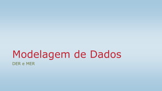 Modelagem de Dados
DER e MER
 