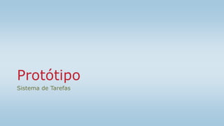 Protótipo
Sistema de Tarefas
 