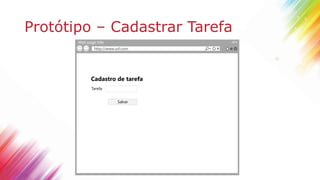 Protótipo – Cadastrar Tarefa
Web page title
http://www.url.com
Salvar
Tarefa:
Cadastro de tarefa
 