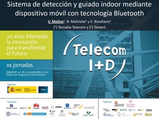 Sistema de detección y guiado indoor mediante dispositivo móvil con tecnología Bluetooth V. Molina1, B. Molinete1 y E. Barañano2 (1) Tecnalia-Telecom y (2) Telvent 