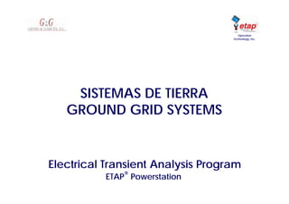 Electrical Transient Analysis Program
ETAP
®
Powerstation
Operation
Technology, Inc.
SISTEMAS DE TIERRA
GROUND GRID SYSTEMS
 