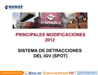 PRINCIPALES MODIFICACIONES
           2012

SISTEMA DE DETRACCIONES
      DEL IGV (SPOT)
 