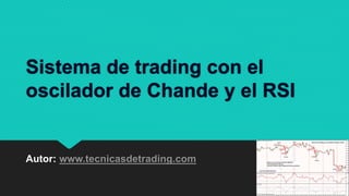 Sistema de trading con el
oscilador de Chande y el RSI
Autor: www.tecnicasdetrading.com
 