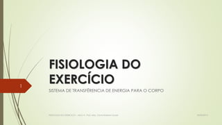 FISIOLOGIA DO
EXERCÍCIO
SISTEMA DE TRANSFÊRENCIA DE ENERGIA PARA O CORPO
18/05/2015FISIOLOGIA DO EXERCICIO - AULA 4 - Prof. MSc. Clovis Roberto Gurski
1
 