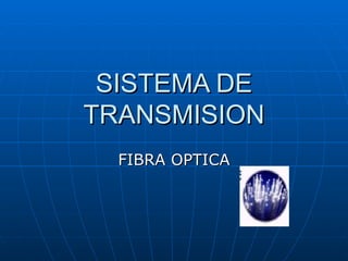SISTEMA DE
TRANSMISION
  FIBRA OPTICA
 