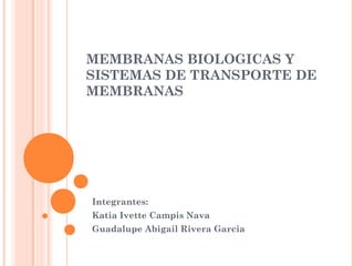 MEMBRANAS BIOLOGICAS Y
SISTEMAS DE TRANSPORTE DE
MEMBRANAS
Integrantes:
Katia Ivette Campis Nava
Guadalupe Abigail Rivera Garcia
 