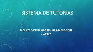 SISTEMA DE TUTORÍAS
FACULTAD DE FILOSOFÍA, HUMANIDADES
Y ARTES
 