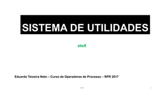 SISTEMA DE UTILIDADES
eteX
Eduardo Teixeira Neto – Curso de Operadores de Processo – RPR 2017
eteX 1
 