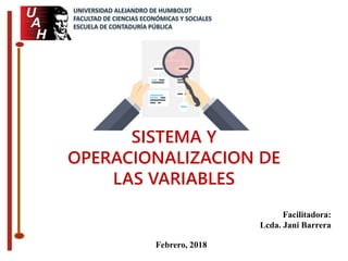 Facilitadora:
Lcda. Jani Barrera
Febrero, 2018
SISTEMA Y
OPERACIONALIZACION DE
LAS VARIABLES
UNIVERSIDAD ALEJANDRO DE HUMBOLDT
FACULTAD DE CIENCIAS ECONÓMICAS Y SOCIALES
ESCUELA DE CONTADURÍA PÚBLICA
 