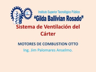 Sistema de Ventilación del
Cárter
MOTORES DE COMBUSTION OTTO
Ing. Jim Palomares Anselmo.
 