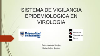 SISTEMA DE VIGILANCIA EPIDEMIOLOGICA EN VIROLOGIA 
Pedro Luis Ariza Morales 
Marilyn Solvey Quintero  