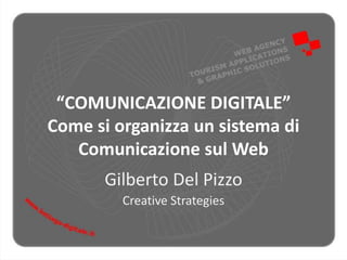 “COMUNICAZIONE DIGITALE”
Come si organizza un sistema di
   Comunicazione sul Web
       Gilberto Del Pizzo
         Creative Strategies
 