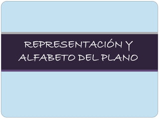 REPRESENTACIÓN Y
ALFABETO DEL PLANO
 