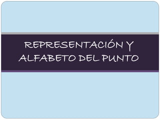 REPRESENTACIÓN Y
ALFABETO DEL PUNTO
 
