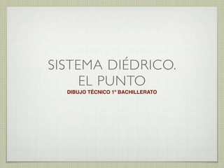 SISTEMA DIÉDRICO.
EL PUNTO
DIBUJO TÉCNICO 1º BACHILLERATO
 