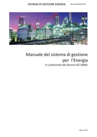 SISTEMA DI GESTIONE ENERGIA Rev.0 del 03.03.2015
Pag. 1 di 57
Manuale del sistema di gestione
per l’Energia
In conformità alla Norma ISO 50001
 