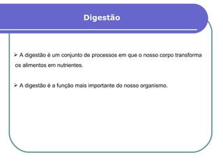 Digestão A digestão é um conjunto de processos em que o nosso corpo transforma os alimentos em nutrientes. A digestão é a função mais importante do nosso organismo. 