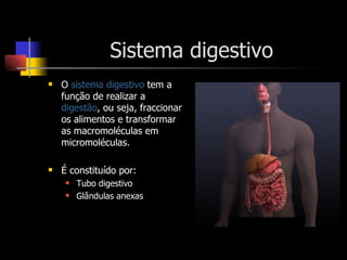 Sistema digestivo O  sistema digestivo  tem a função de realizar a  digestão , ou seja, fraccionar os alimentos e transformar as macromoléculas em micromoléculas. É constituído por: Tubo digestivo Glândulas anexas 
