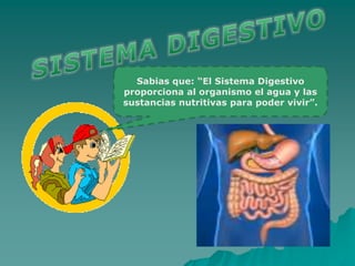 Sabias que: “El Sistema Digestivo
proporciona al organismo el agua y las
sustancias nutritivas para poder vivir”.
 